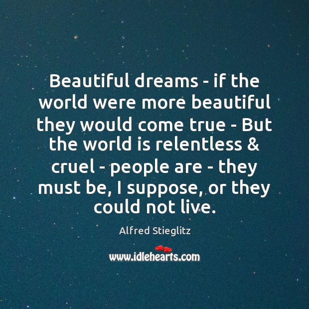 Beautiful dreams – if the world were more beautiful they would come Alfred Stieglitz Picture Quote