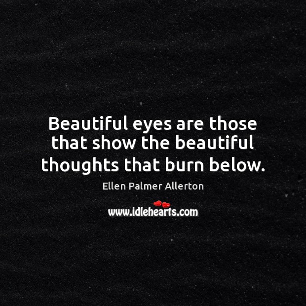 Beautiful eyes are those that show the beautiful thoughts that burn below. Ellen Palmer Allerton Picture Quote
