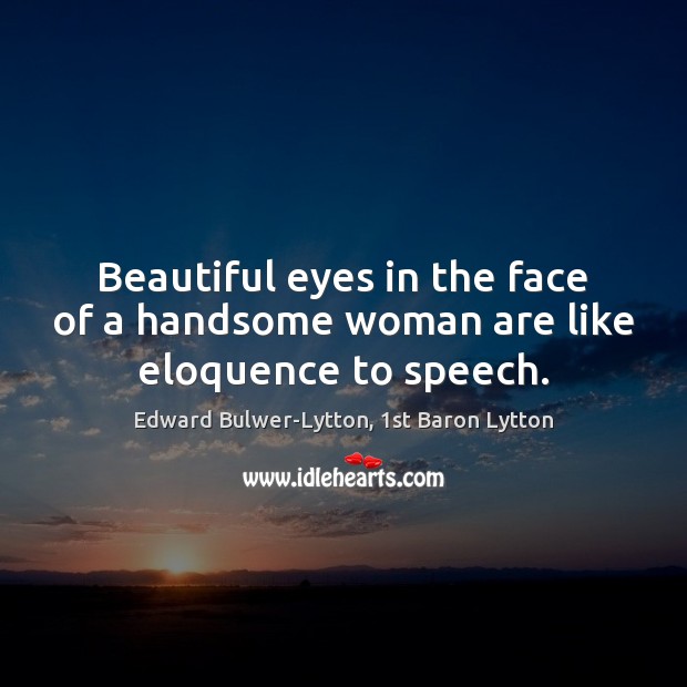 Beautiful eyes in the face of a handsome woman are like eloquence to speech. Edward Bulwer-Lytton, 1st Baron Lytton Picture Quote