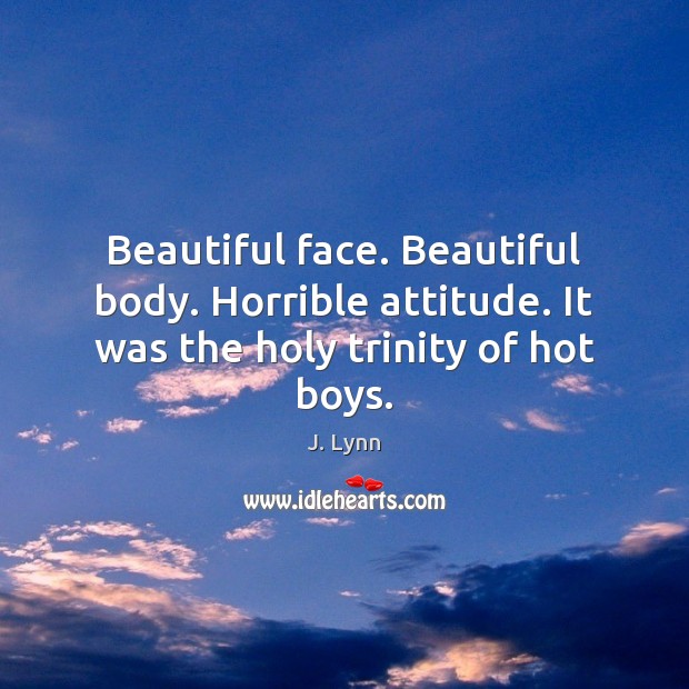 Beautiful face. Beautiful body. Horrible attitude. It was the holy trinity of hot boys. J. Lynn Picture Quote