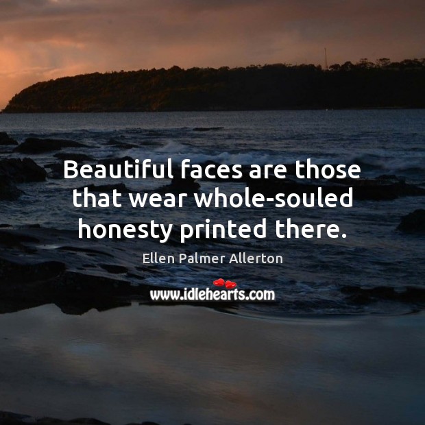 Beautiful faces are those that wear whole-souled honesty printed there. Ellen Palmer Allerton Picture Quote