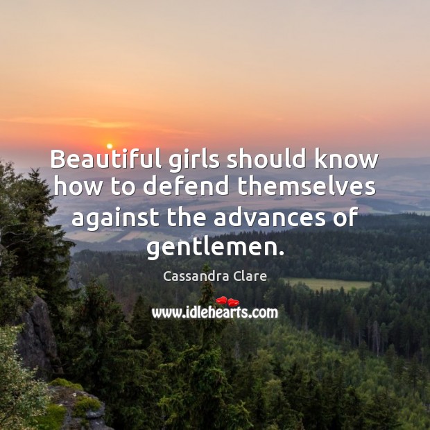 Beautiful girls should know how to defend themselves against the advances of gentlemen. Cassandra Clare Picture Quote