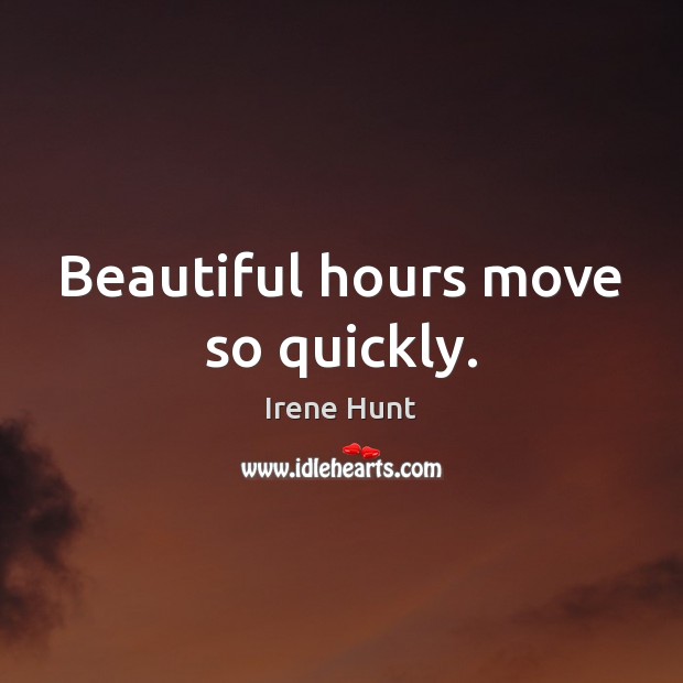 Beautiful hours move so quickly. Irene Hunt Picture Quote