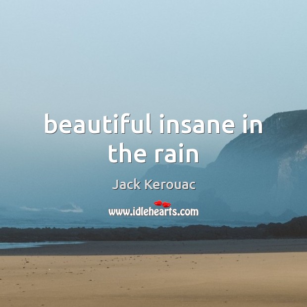 Beautiful insane in the rain Jack Kerouac Picture Quote