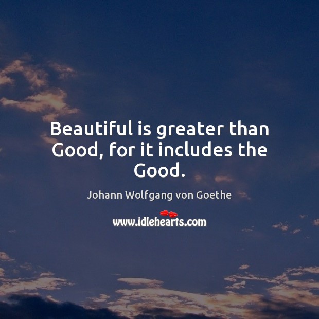 Beautiful is greater than Good, for it includes the Good. Johann Wolfgang von Goethe Picture Quote