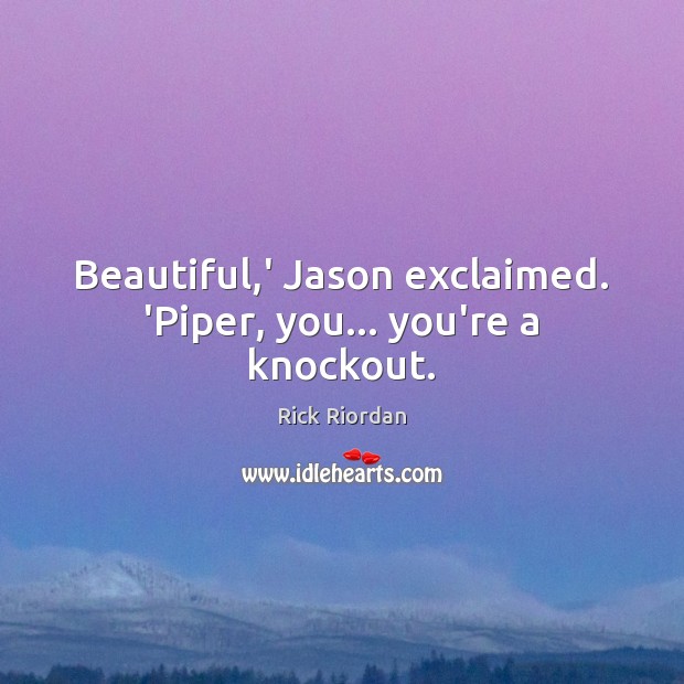Beautiful,’ Jason exclaimed. ‘Piper, you… you’re a knockout. Rick Riordan Picture Quote