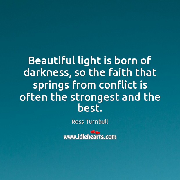 Beautiful light is born of darkness, so the faith that springs from Ross Turnbull Picture Quote