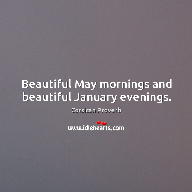 Beautiful may mornings and beautiful january evenings. Corsican Proverbs Image