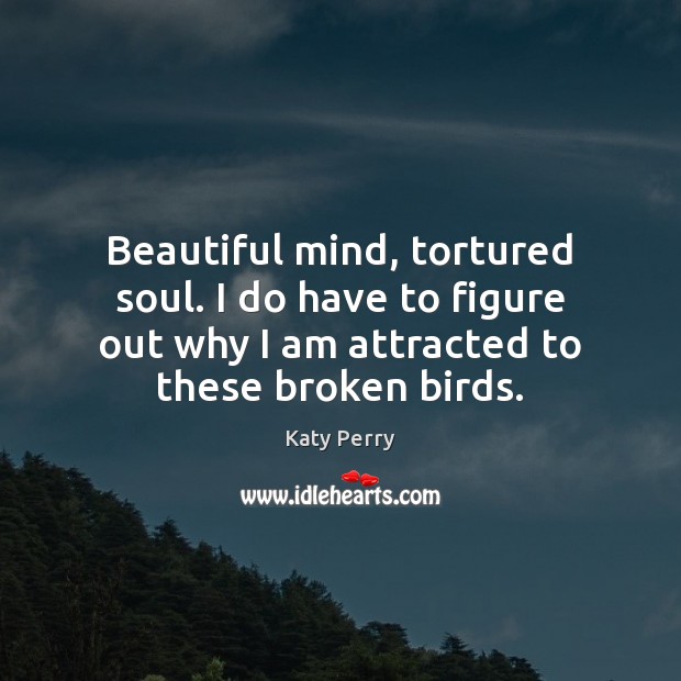 Beautiful mind, tortured soul. I do have to figure out why I Katy Perry Picture Quote