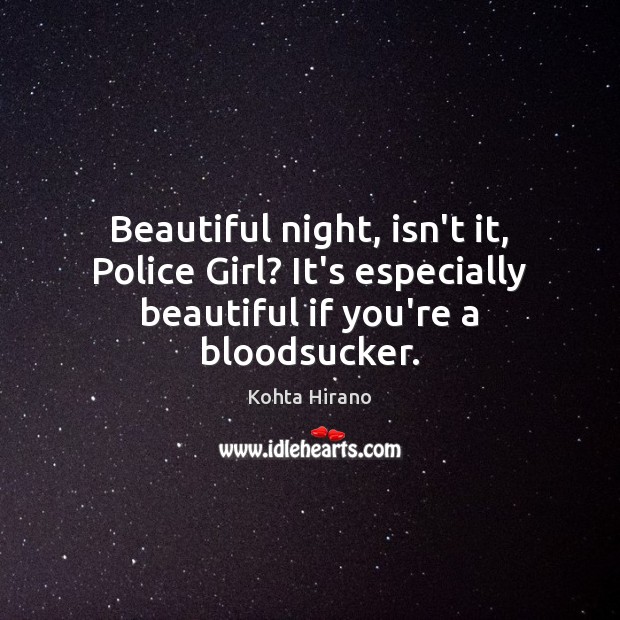 Beautiful night, isn’t it, Police Girl? It’s especially beautiful if you’re a bloodsucker. Kohta Hirano Picture Quote