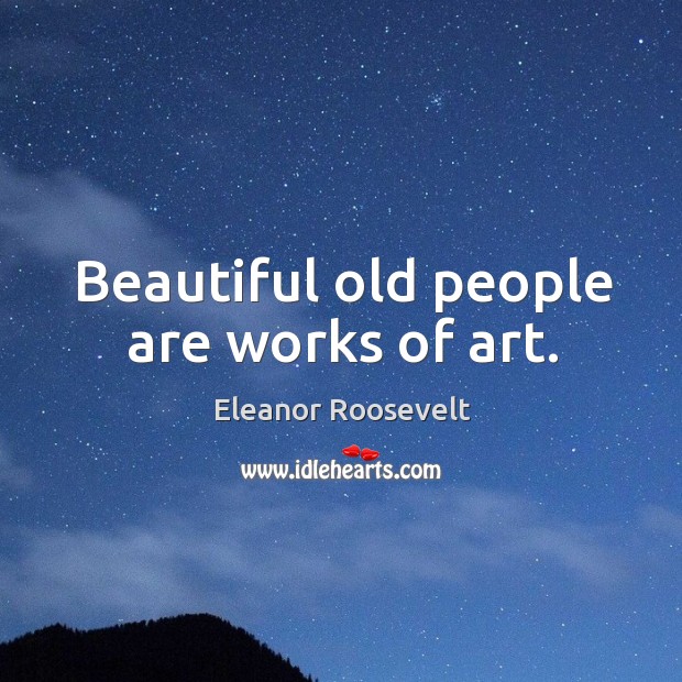 Beautiful old people are works of art. Eleanor Roosevelt Picture Quote