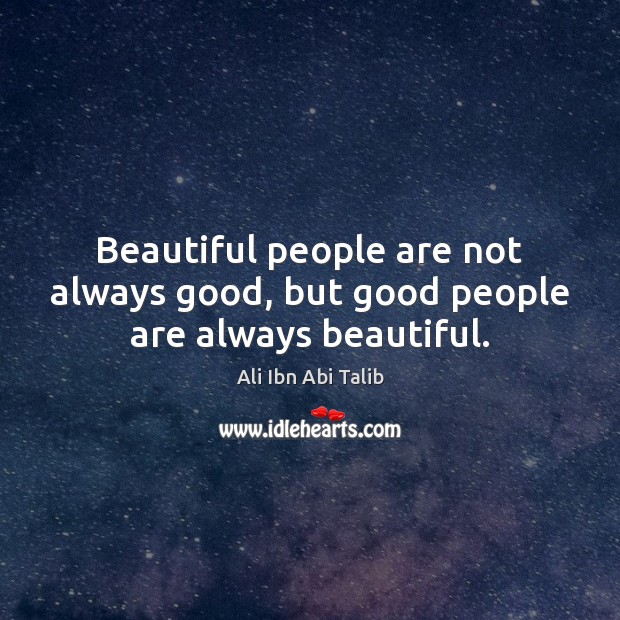 Beautiful people are not always good, but good people are always beautiful. Ali Ibn Abi Talib Picture Quote