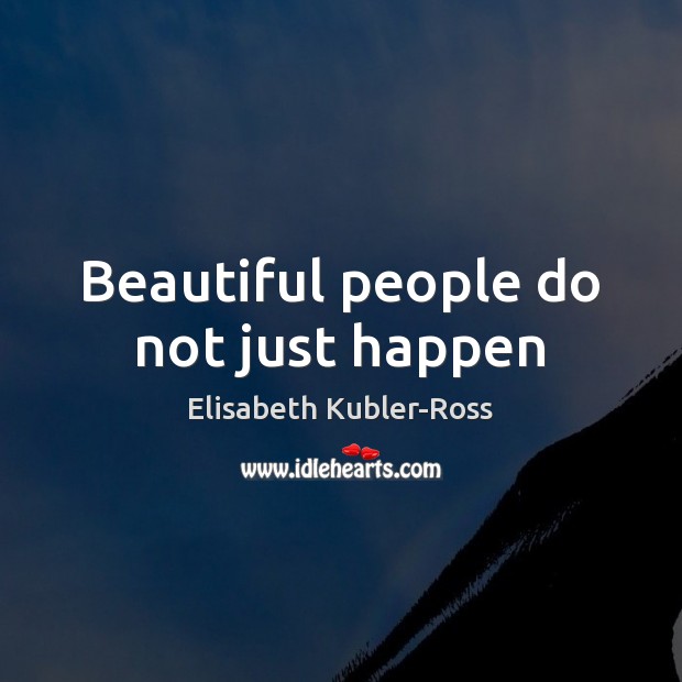Beautiful people do not just happen Elisabeth Kubler-Ross Picture Quote