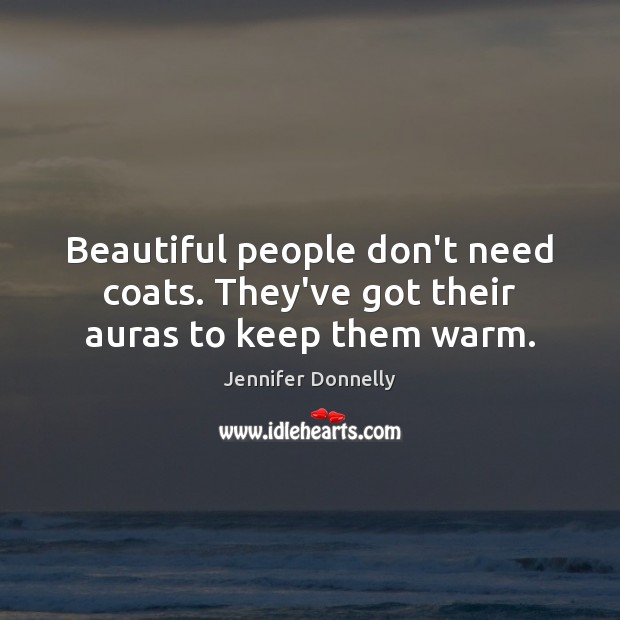 Beautiful people don’t need coats. They’ve got their auras to keep them warm. Jennifer Donnelly Picture Quote