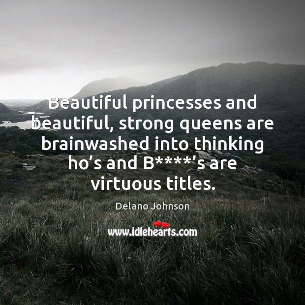 Beautiful princesses and beautiful, strong queens are brainwashed into thinking ho’s Delano Johnson Picture Quote