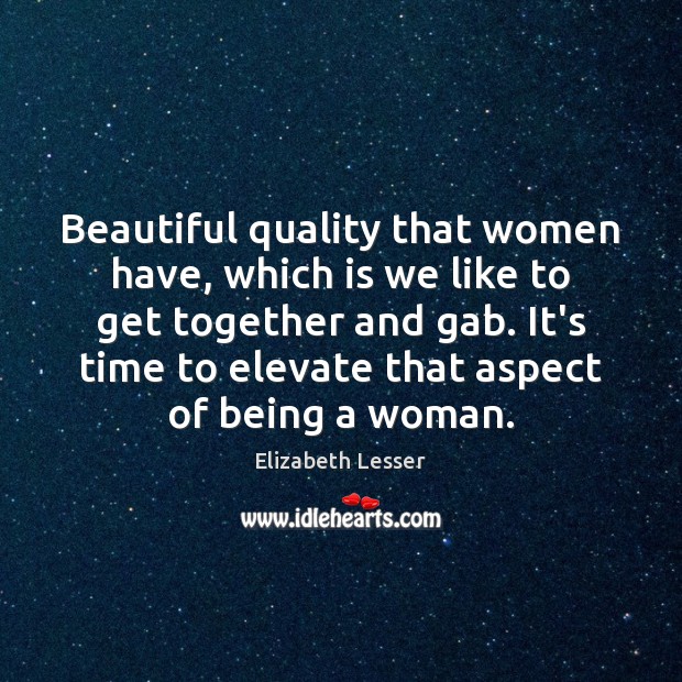 Beautiful quality that women have, which is we like to get together Elizabeth Lesser Picture Quote