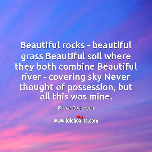 Beautiful rocks – beautiful grass Beautiful soil where they both combine Beautiful Bruce Cockburn Picture Quote