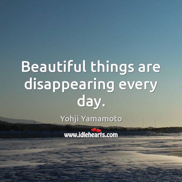 Beautiful things are disappearing every day. Yohji Yamamoto Picture Quote