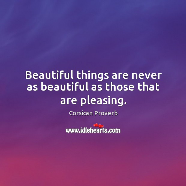 Beautiful things are never as beautiful as those that are pleasing. Corsican Proverbs Image
