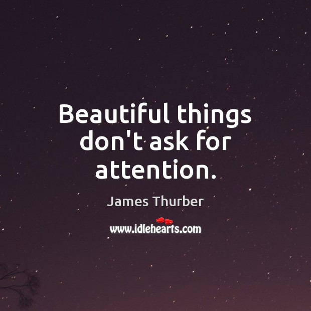 Beautiful things don’t ask for attention. James Thurber Picture Quote