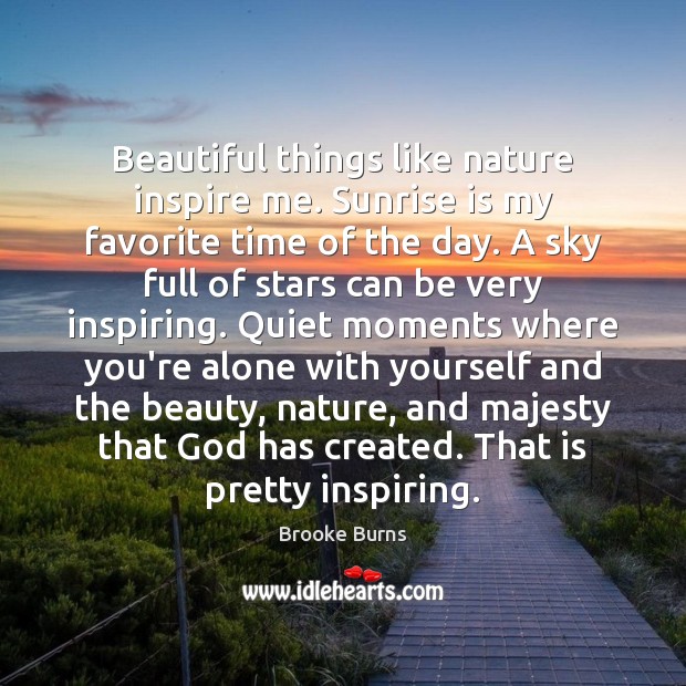 Beautiful things like nature inspire me. Sunrise is my favorite time of Brooke Burns Picture Quote