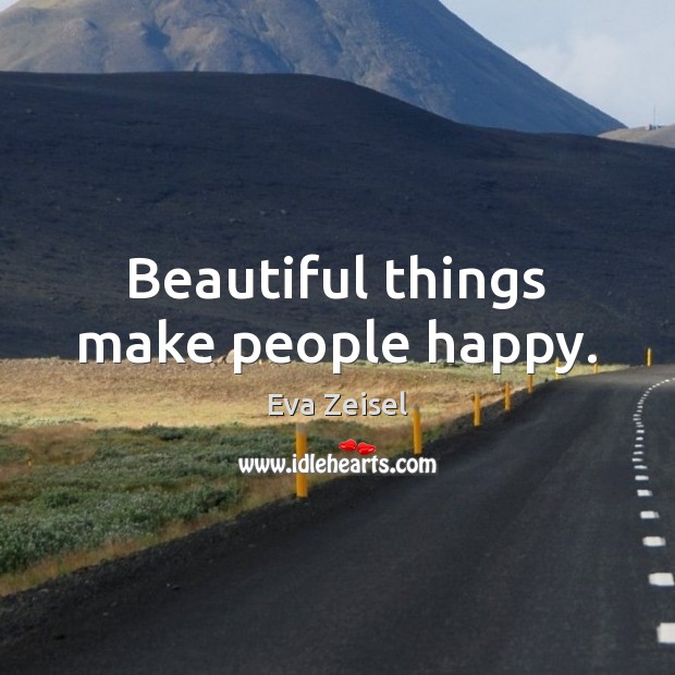 Beautiful things make people happy. 