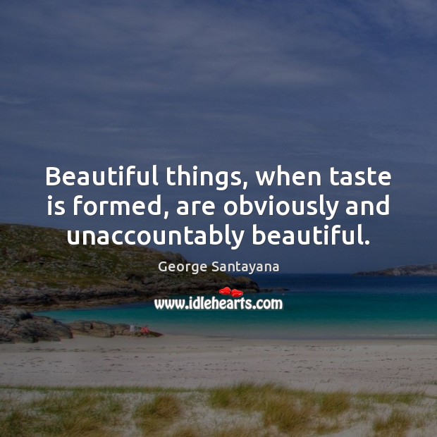 Beautiful things, when taste is formed, are obviously and unaccountably beautiful. Image