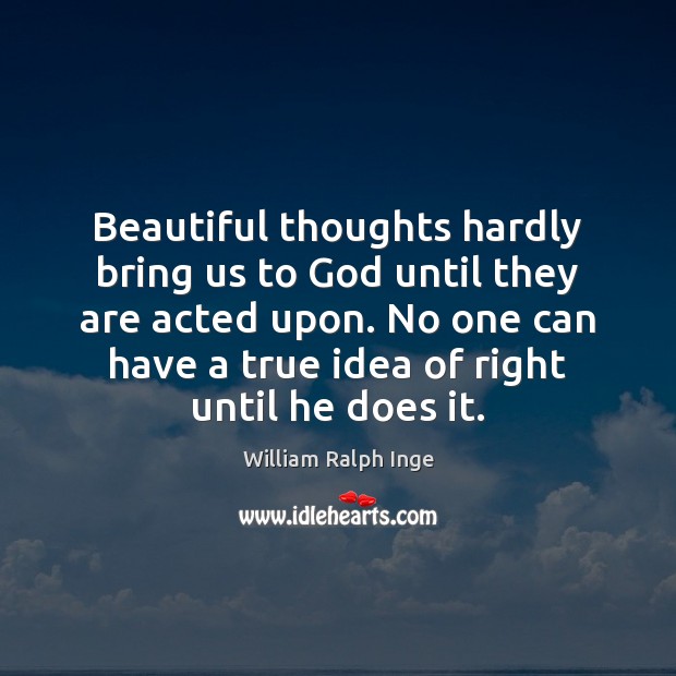 Beautiful thoughts hardly bring us to God until they are acted upon. William Ralph Inge Picture Quote