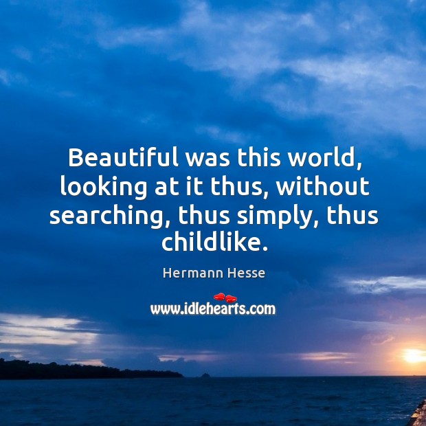 Beautiful was this world, looking at it thus, without searching, thus simply, Hermann Hesse Picture Quote