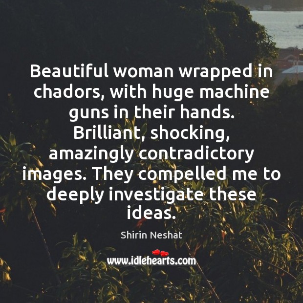 Beautiful woman wrapped in chadors, with huge machine guns in their hands. Shirin Neshat Picture Quote