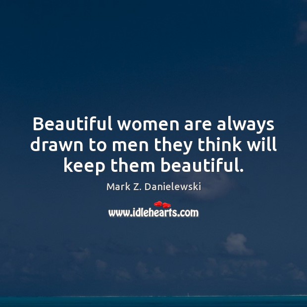 Beautiful women are always drawn to men they think will keep them beautiful. Mark Z. Danielewski Picture Quote