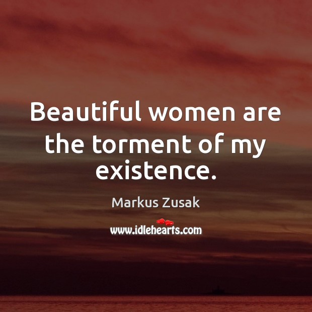 Beautiful women are the torment of my existence. Markus Zusak Picture Quote