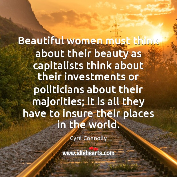 Beautiful women must think about their beauty as capitalists think about their Cyril Connolly Picture Quote