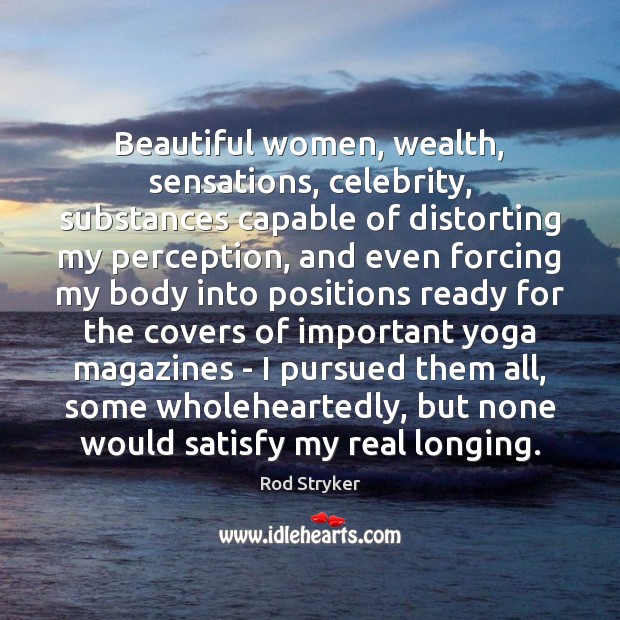 Beautiful women, wealth, sensations, celebrity, substances capable of distorting my perception, and Image