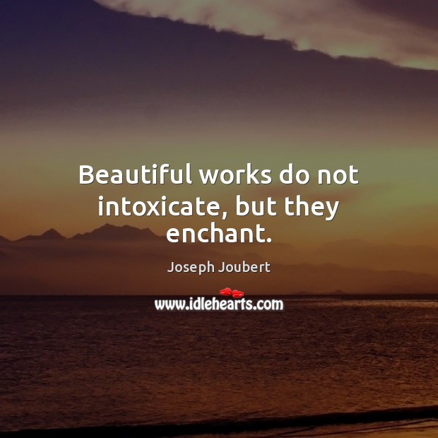 Beautiful works do not intoxicate, but they enchant. Image