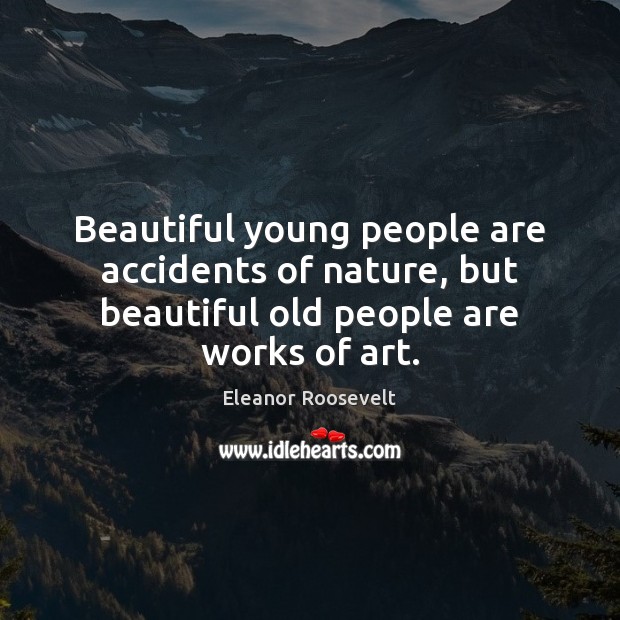 Beautiful young people are accidents of nature, but beautiful old people are works of art. Eleanor Roosevelt Picture Quote