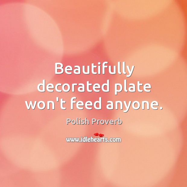 Beautifully decorated plate won’t feed anyone. Polish Proverbs Image