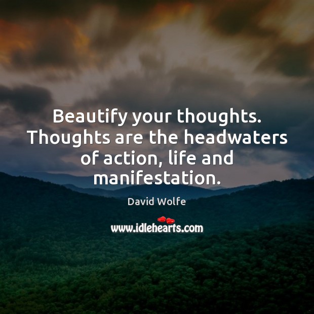 Beautify your thoughts. Thoughts are the headwaters of action, life and manifestation. David Wolfe Picture Quote