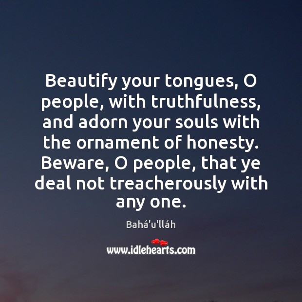 Beautify your tongues, O people, with truthfulness, and adorn your souls with 