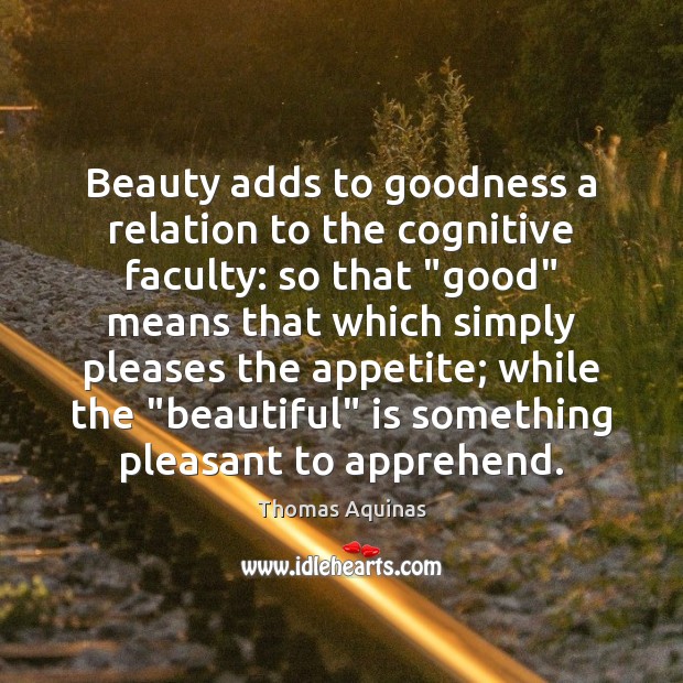 Beauty adds to goodness a relation to the cognitive faculty: so that “ Image