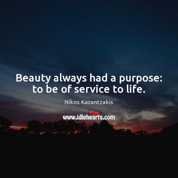 Beauty always had a purpose: to be of service to life. Nikos Kazantzakis Picture Quote