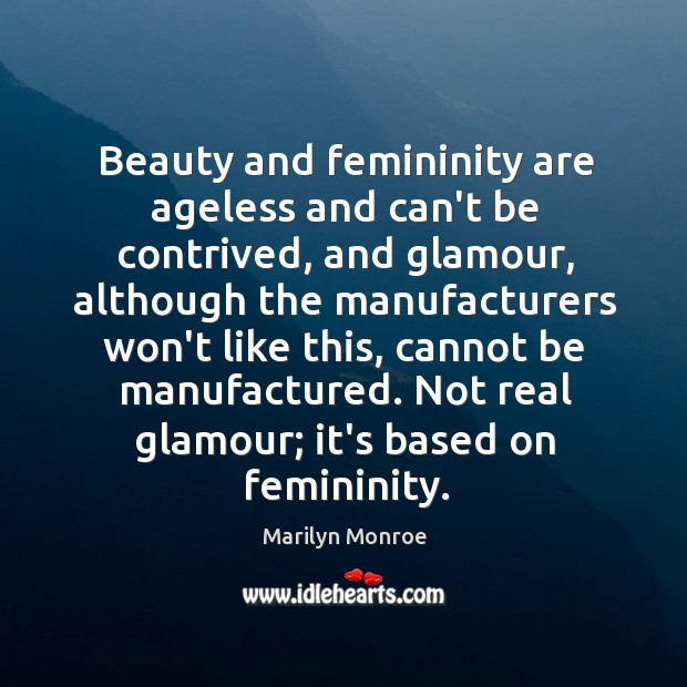 Beauty and femininity are ageless and can’t be contrived, and glamour, although Marilyn Monroe Picture Quote