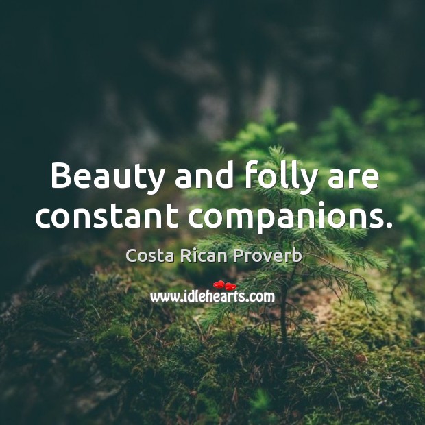 Beauty and folly are constant companions. Image