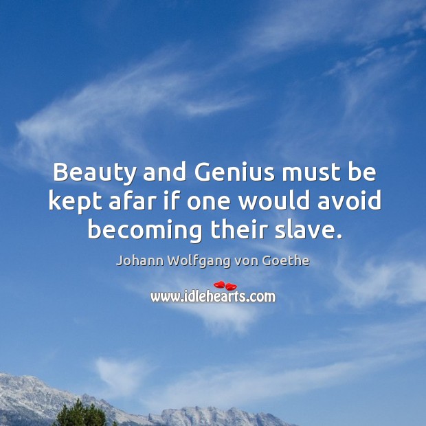 Beauty and Genius must be kept afar if one would avoid becoming their slave. Image