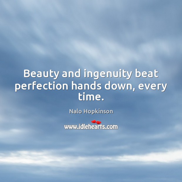 Beauty and ingenuity beat perfection hands down, every time. Nalo Hopkinson Picture Quote