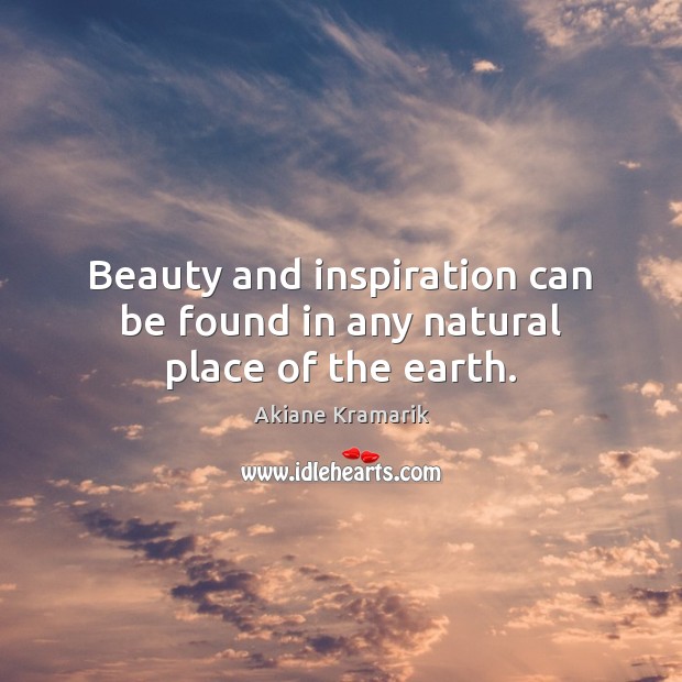 Beauty and inspiration can be found in any natural place of the earth. Akiane Kramarik Picture Quote
