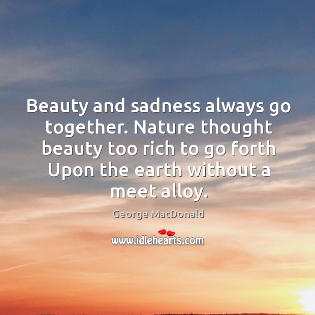 Beauty and sadness always go together. Nature thought beauty too rich to George MacDonald Picture Quote