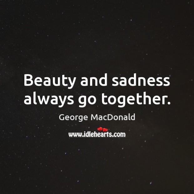 Beauty and sadness always go together. George MacDonald Picture Quote