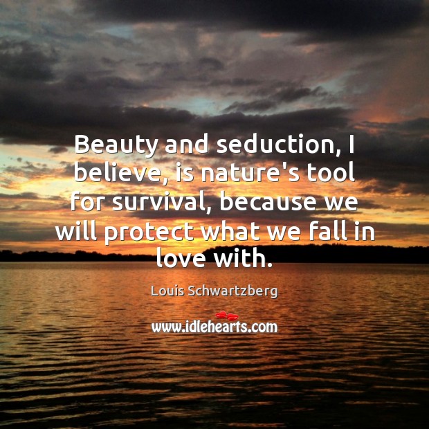 Beauty and seduction, I believe, is nature’s tool for survival, because we Image