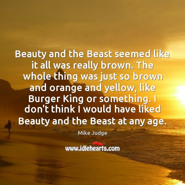 Beauty and the Beast seemed like it all was really brown. The Mike Judge Picture Quote